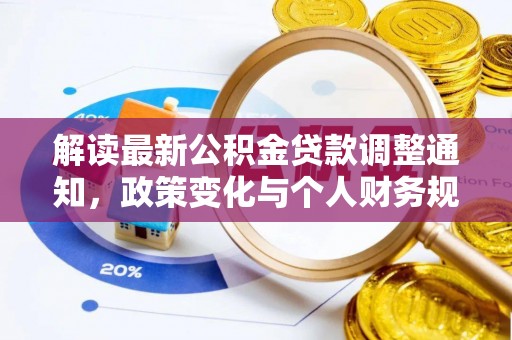 快速解读最新公积金贷款调整通知，政策变化与个人财务规划