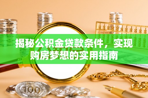快速揭秘公积金贷款条件，实现购房梦想的实用指南