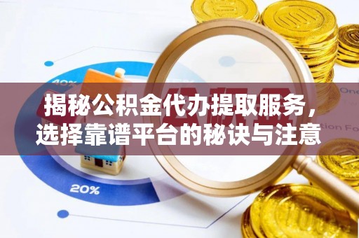 快速揭秘公积金代办提取服务，选择靠谱平台的秘诀与注意事项