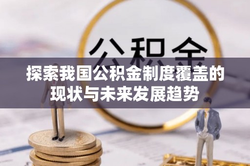 快速探索我国公积金制度覆盖的现状与未来发展趋势