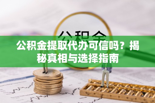 快速公积金提取代办可信吗？揭秘真相与选择指南