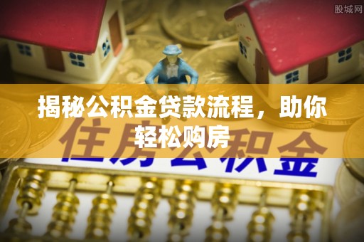快速揭秘公积金贷款流程，助你轻松购房