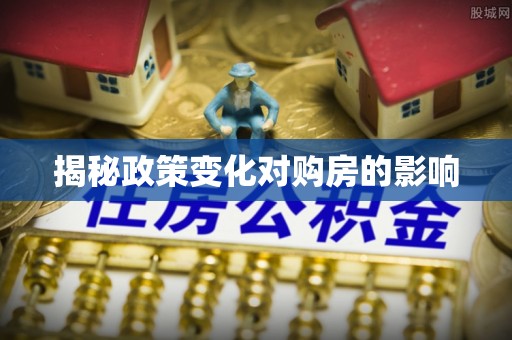 快速揭秘政策变化对购房的影响