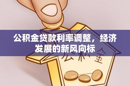 快速公积金贷款利率调整，经济发展的新风向标