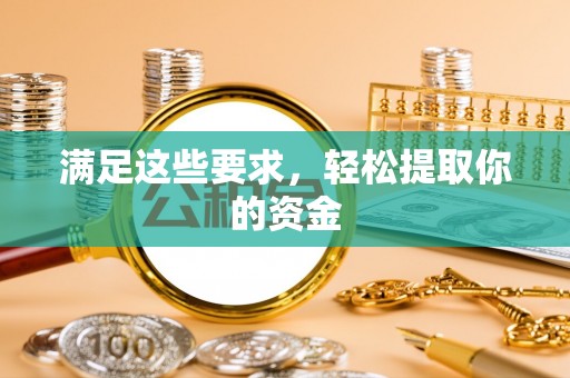 快速满足这些要求，轻松提取你的资金