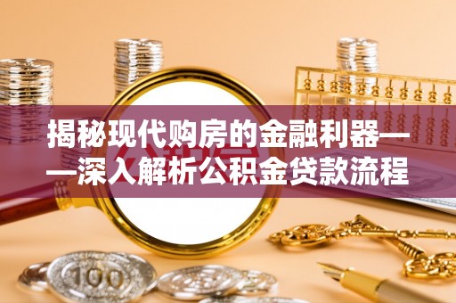 快速揭秘现代购房的金融利器——深入解析公积金贷款流程