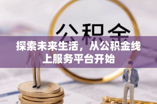 快速探索未来生活，从公积金线上服务平台开始