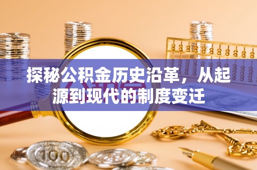 快速探秘公积金历史沿革，从起源到现代的制度变迁