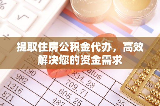 快速提取住房公积金代办，高效解决您的资金需求