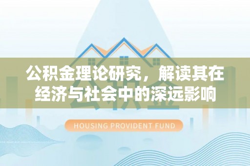 快速公积金理论研究，解读其在经济与社会中的深远影响