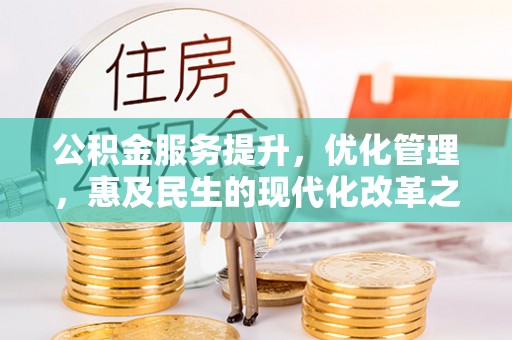 快速公积金服务提升，优化管理，惠及民生的现代化改革之路