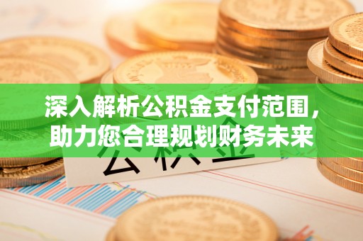 快速深入解析公积金支付范围，助力您合理规划财务未来