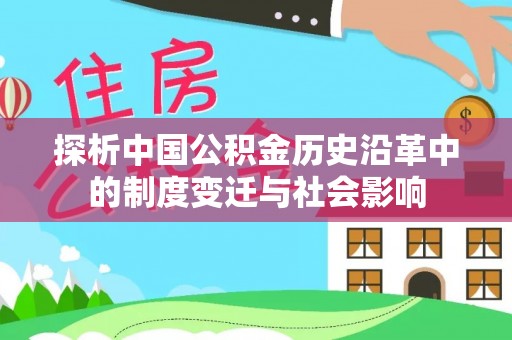 快速探析中国公积金历史沿革中的制度变迁与社会影响