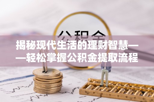 快速揭秘现代生活的理财智慧——轻松掌握公积金提取流程的实用指南