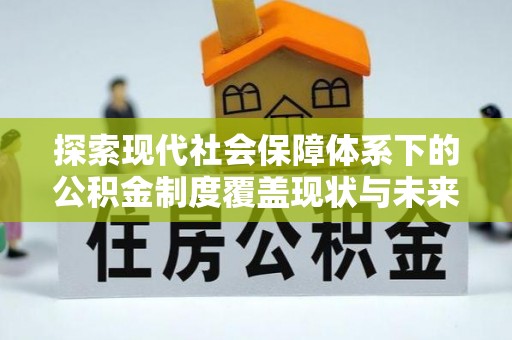 快速探索现代社会保障体系下的公积金制度覆盖现状与未来发展