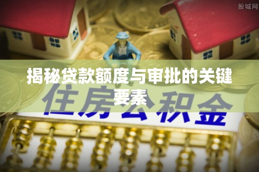 快速揭秘贷款额度与审批的关键要素