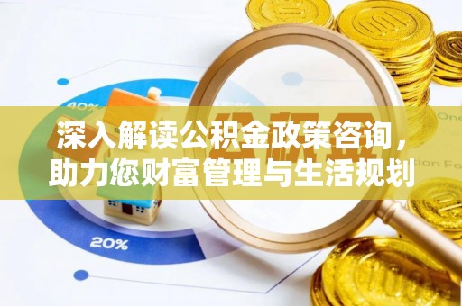 快速深入解读公积金政策咨询，助力您财富管理与生活规划