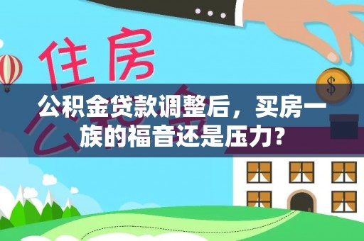 快速公积金贷款调整后，买房一族的福音还是压力？