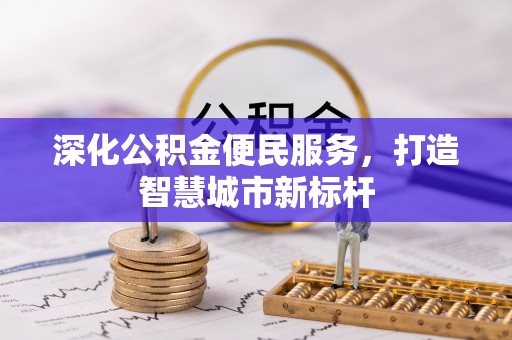 快速深化公积金便民服务，打造智慧城市新标杆