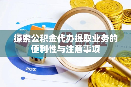 快速探索公积金代办提取业务的便利性与注意事项