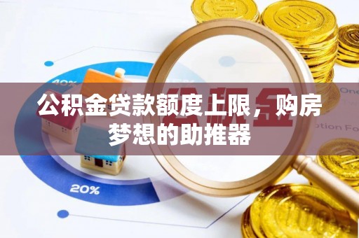 快速公积金贷款额度上限，购房梦想的助推器