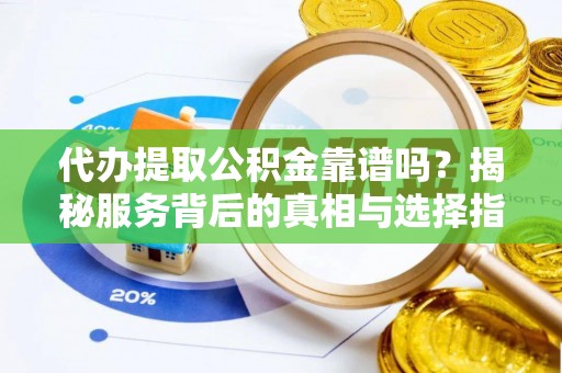 快速代办提取公积金靠谱吗？揭秘服务背后的真相与选择指南