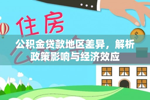 快速公积金贷款地区差异，解析政策影响与经济效应