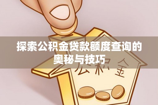 快速探索公积金贷款额度查询的奥秘与技巧