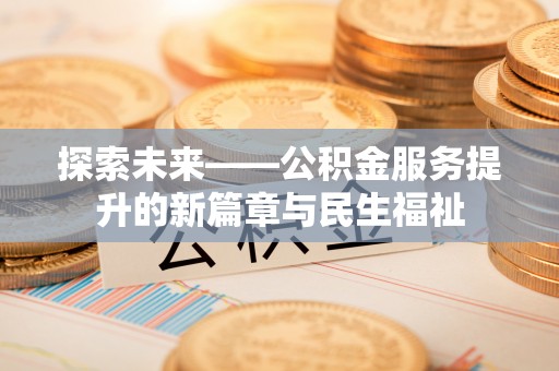 快速探索未来——公积金服务提升的新篇章与民生福祉
