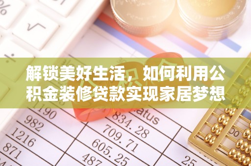 快速解锁美好生活，如何利用公积金装修贷款实现家居梦想