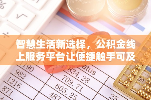 快速智慧生活新选择，公积金线上服务平台让便捷触手可及