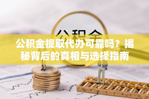 快速公积金提取代办可靠吗？揭秘背后的真相与选择指南