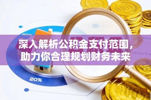 快速深入解析公积金支付范围，助力你合理规划财务未来