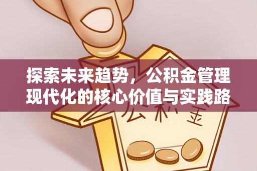 快速探索未来趋势，公积金管理现代化的核心价值与实践路径
