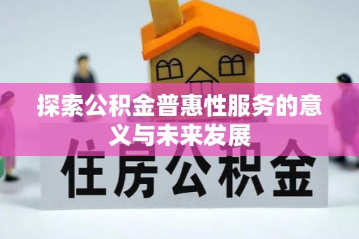 快速探索公积金普惠性服务的意义与未来发展