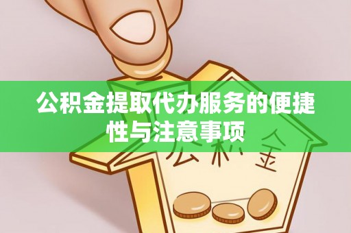 快速公积金提取代办服务的便捷性与注意事项