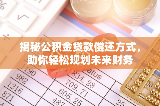 快速揭秘公积金贷款偿还方式，助你轻松规划未来财务