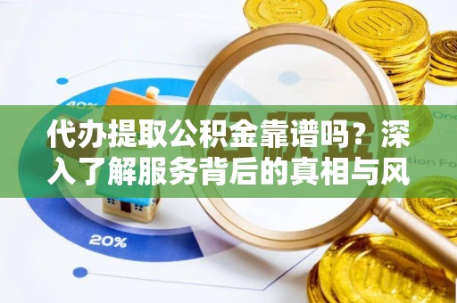 快速代办提取公积金靠谱吗？深入了解服务背后的真相与风险