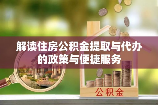 快速解读住房公积金提取与代办的政策与便捷服务