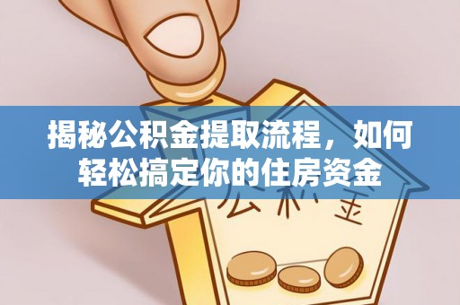快速揭秘公积金提取流程，如何轻松搞定你的住房资金
