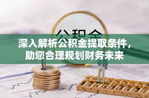 快速深入解析公积金提取条件，助您合理规划财务未来