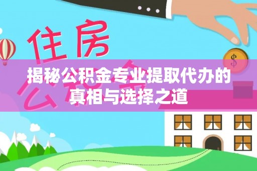 快速揭秘公积金专业提取代办的真相与选择之道
