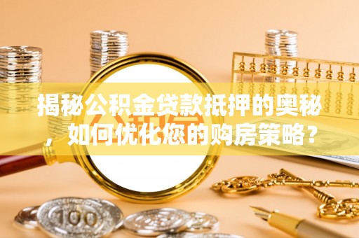快速揭秘公积金贷款抵押的奥秘，如何优化您的购房策略？