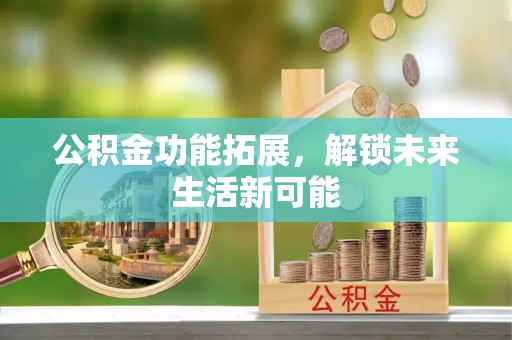 快速公积金功能拓展，解锁未来生活新可能