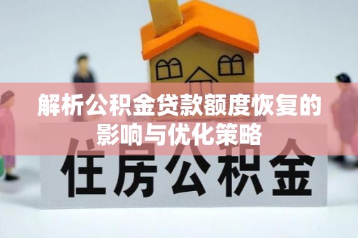 快速解析公积金贷款额度恢复的影响与优化策略