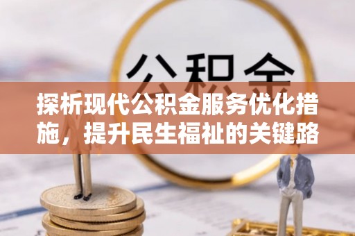 快速探析现代公积金服务优化措施，提升民生福祉的关键路径