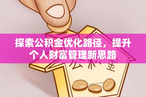 快速探索公积金优化路径，提升个人财富管理新思路