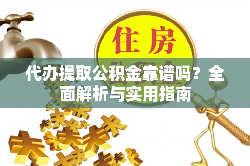 快速代办提取公积金靠谱吗？全面解析与实用指南