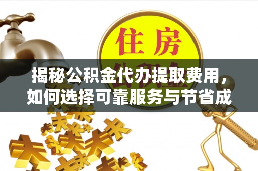 快速揭秘公积金代办提取费用，如何选择可靠服务与节省成本