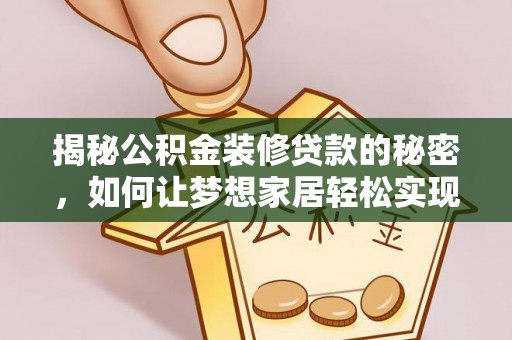 快速揭秘公积金装修贷款的秘密，如何让梦想家居轻松实现？